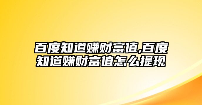 百度知道賺財富值,百度知道賺財富值怎么提現(xiàn)