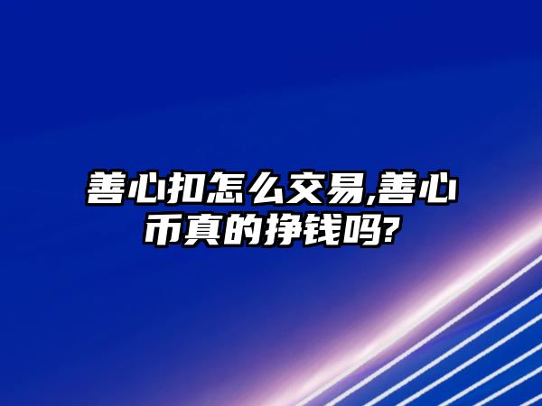 善心扣怎么交易,善心幣真的掙錢嗎?