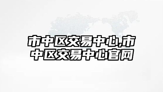 市中區(qū)交易中心,市中區(qū)交易中心官網(wǎng)