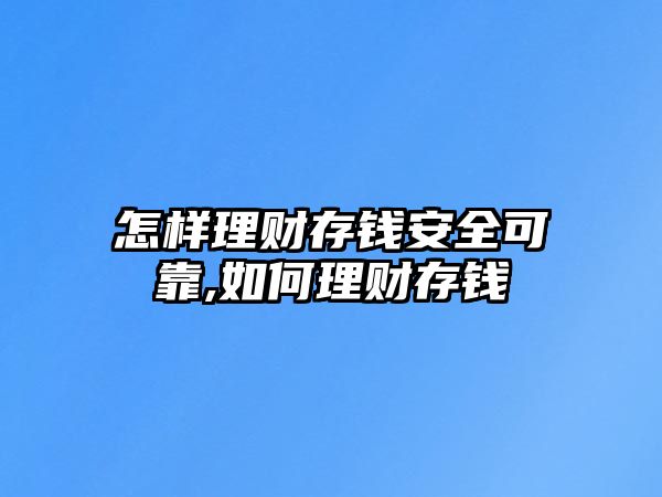 怎樣理財存錢安全可靠,如何理財存錢