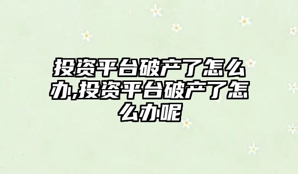 投資平臺破產(chǎn)了怎么辦,投資平臺破產(chǎn)了怎么辦呢