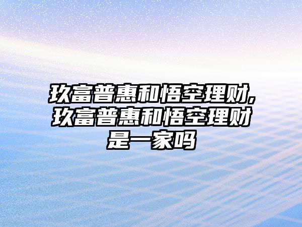 玖富普惠和悟空理財,玖富普惠和悟空理財是一家嗎