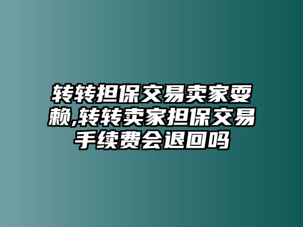 轉轉擔保交易賣家耍賴,轉轉賣家擔保交易手續(xù)費會退回嗎