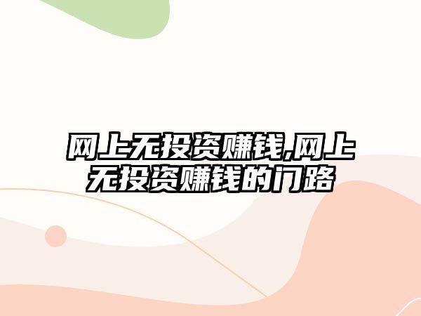 網(wǎng)上無投資賺錢,網(wǎng)上無投資賺錢的門路