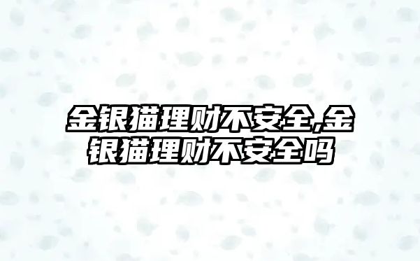 金銀貓理財不安全,金銀貓理財不安全嗎