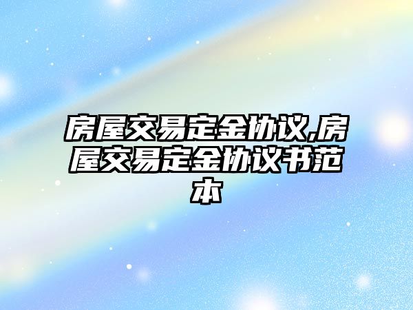 房屋交易定金協(xié)議,房屋交易定金協(xié)議書范本