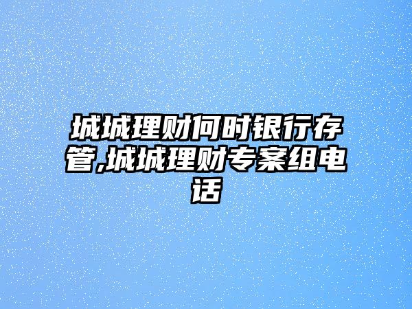 城城理財(cái)何時(shí)銀行存管,城城理財(cái)專案組電話