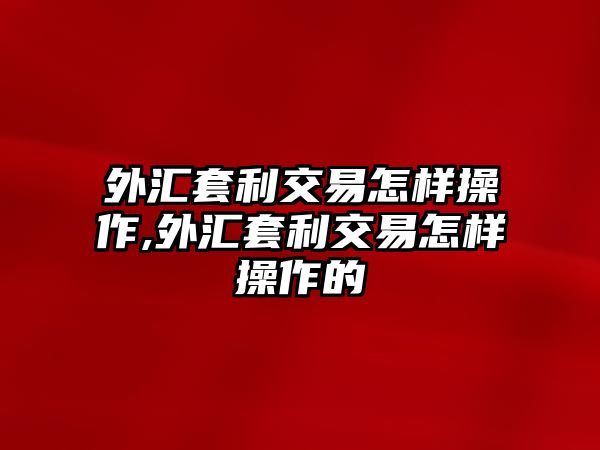 外匯套利交易怎樣操作,外匯套利交易怎樣操作的