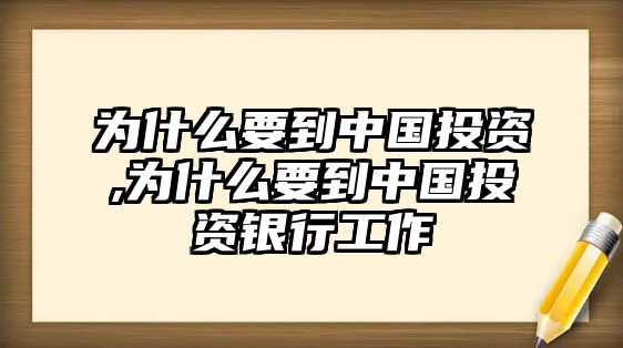 為什么要到中國投資,為什么要到中國投資銀行工作