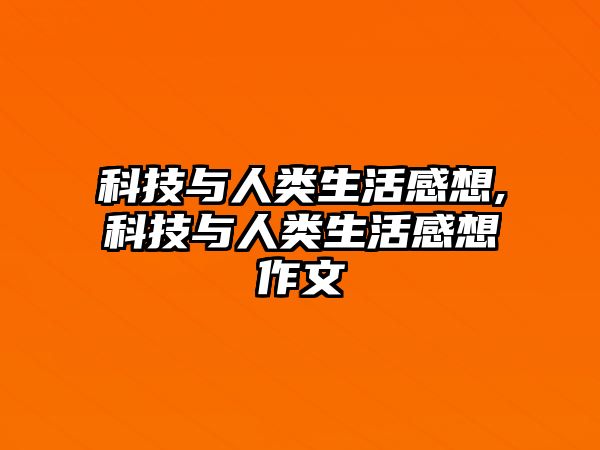 科技與人類生活感想,科技與人類生活感想作文