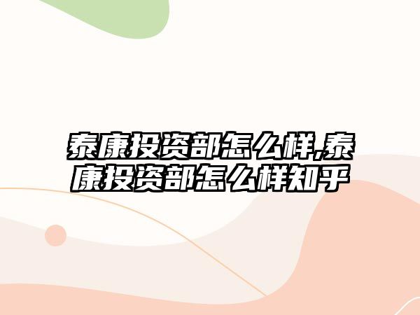 泰康投資部怎么樣,泰康投資部怎么樣知乎