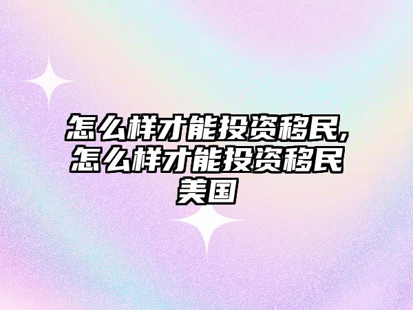 怎么樣才能投資移民,怎么樣才能投資移民美國(guó)