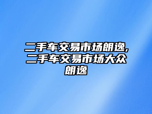 二手車交易市場朗逸,二手車交易市場大眾朗逸