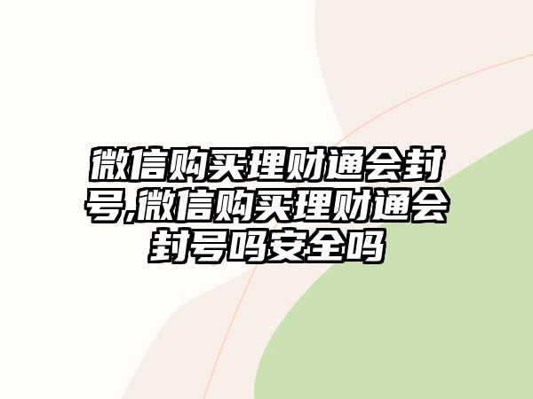 微信購買理財通會封號,微信購買理財通會封號嗎安全嗎