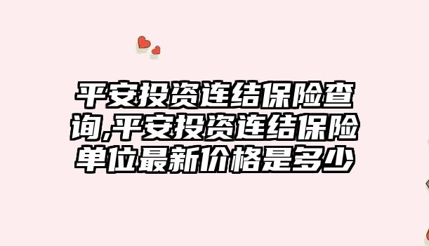 平安投資連結保險查詢,平安投資連結保險單位最新價格是多少