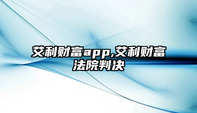 艾利財(cái)富app,艾利財(cái)富法院判決