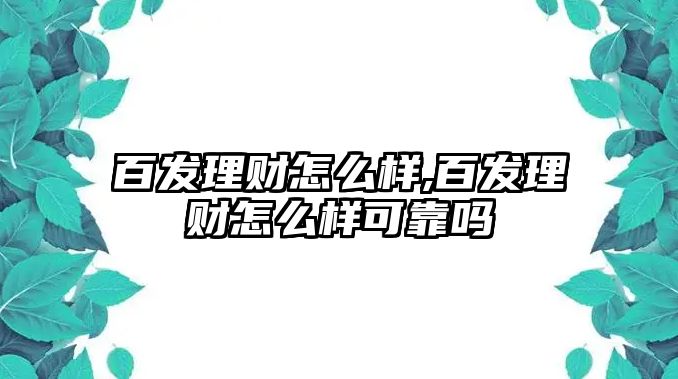 百發(fā)理財怎么樣,百發(fā)理財怎么樣可靠嗎