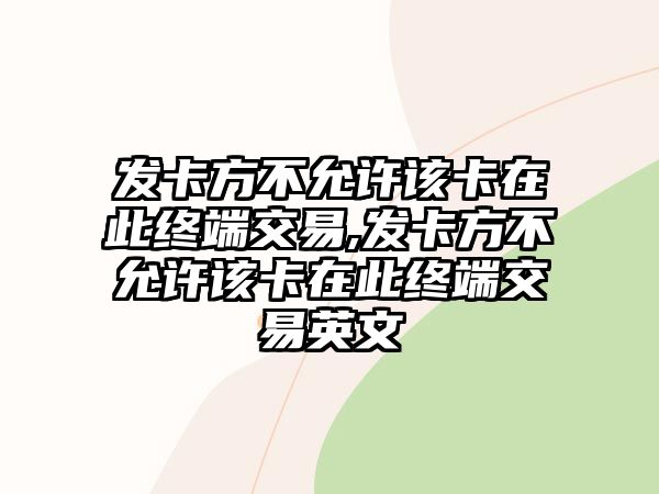 發(fā)卡方不允許該卡在此終端交易,發(fā)卡方不允許該卡在此終端交易英文