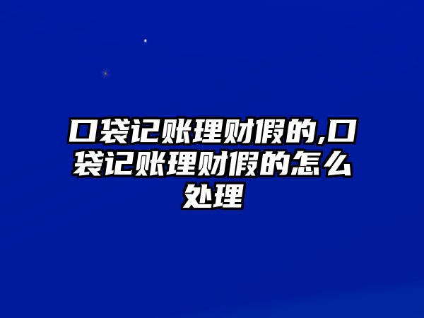 口袋記賬理財(cái)假的,口袋記賬理財(cái)假的怎么處理