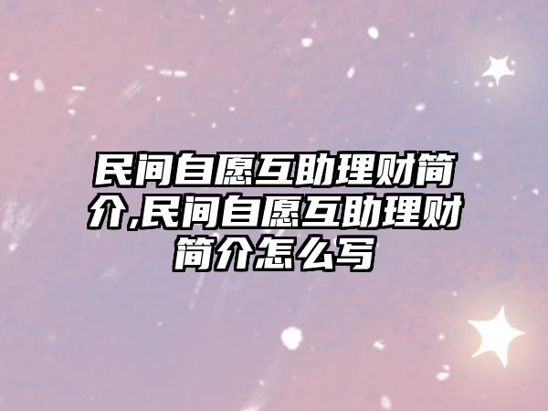 民間自愿互助理財(cái)簡介,民間自愿互助理財(cái)簡介怎么寫