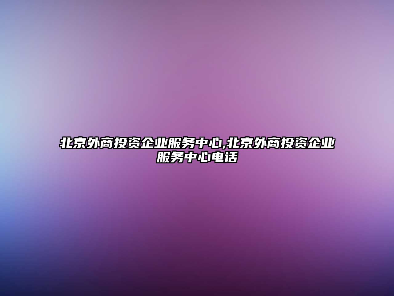 北京外商投資企業(yè)服務(wù)中心,北京外商投資企業(yè)服務(wù)中心電話