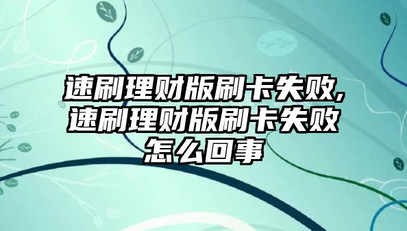 速刷理財版刷卡失敗,速刷理財版刷卡失敗怎么回事