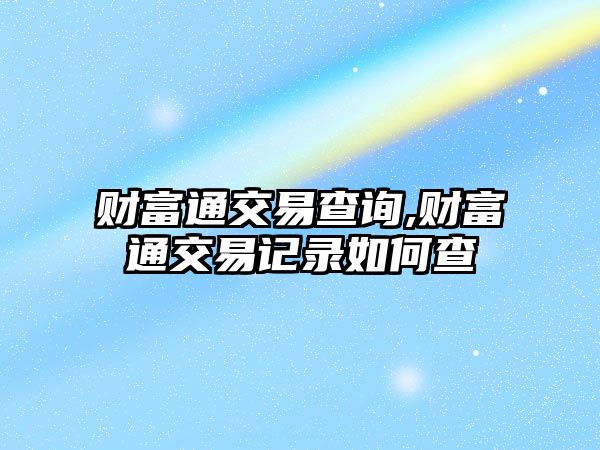 財富通交易查詢,財富通交易記錄如何查