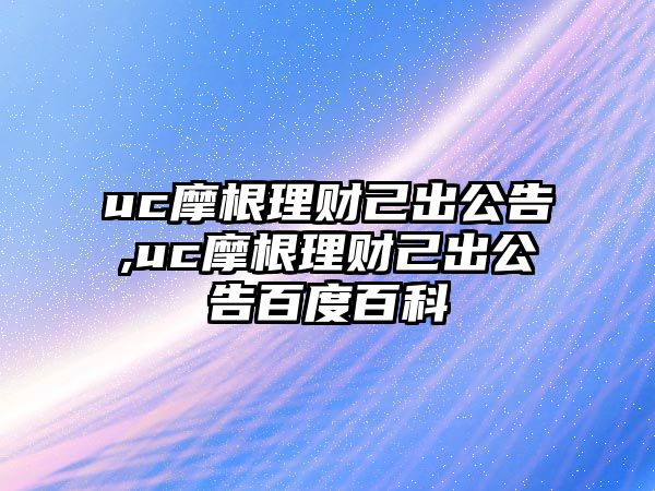 uc摩根理財(cái)己出公告,uc摩根理財(cái)己出公告百度百科