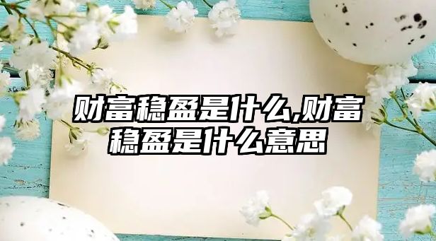 財富穩(wěn)盈是什么,財富穩(wěn)盈是什么意思