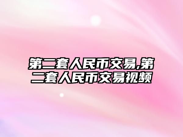 第二套人民幣交易,第二套人民幣交易視頻