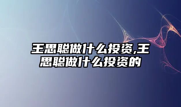 王思聰做什么投資,王思聰做什么投資的