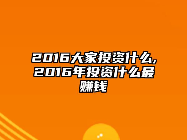 2016大家投資什么,2016年投資什么最賺錢