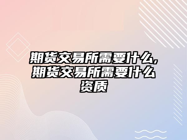 期貨交易所需要什么,期貨交易所需要什么資質