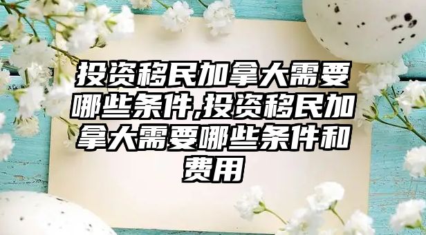 投資移民加拿大需要哪些條件,投資移民加拿大需要哪些條件和費(fèi)用