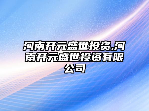 河南開元盛世投資,河南開元盛世投資有限公司