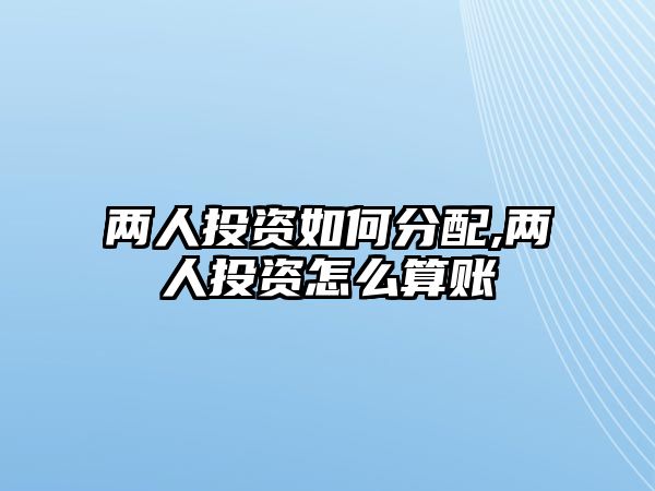 兩人投資如何分配,兩人投資怎么算賬