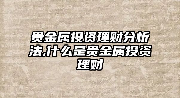 貴金屬投資理財分析法,什么是貴金屬投資理財