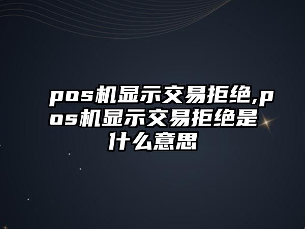 pos機(jī)顯示交易拒絕,pos機(jī)顯示交易拒絕是什么意思