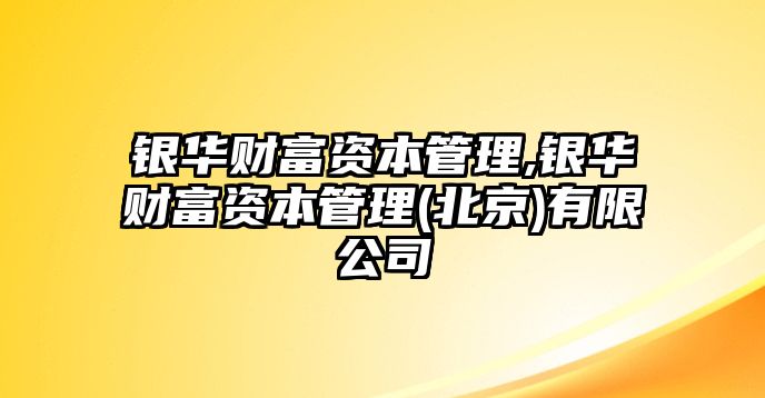 銀華財富資本管理,銀華財富資本管理(北京)有限公司