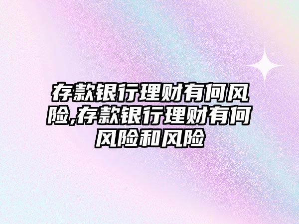 存款銀行理財有何風險,存款銀行理財有何風險和風險