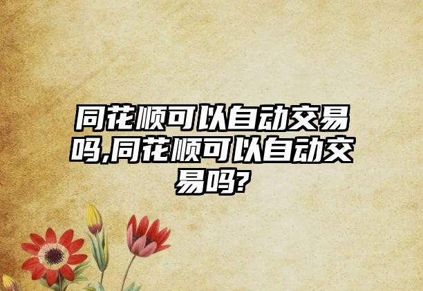 同花順可以自動(dòng)交易嗎,同花順可以自動(dòng)交易嗎?