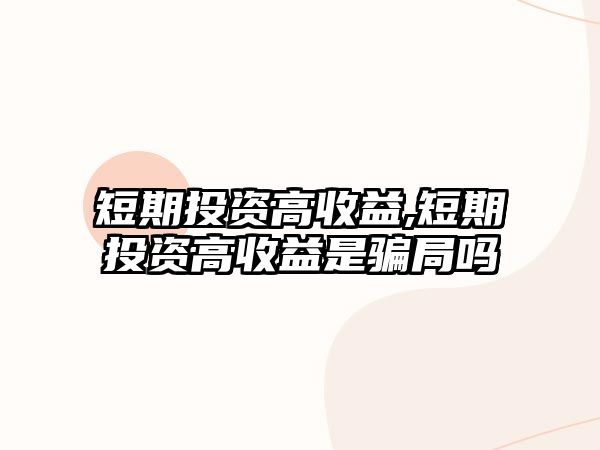 短期投資高收益,短期投資高收益是騙局嗎