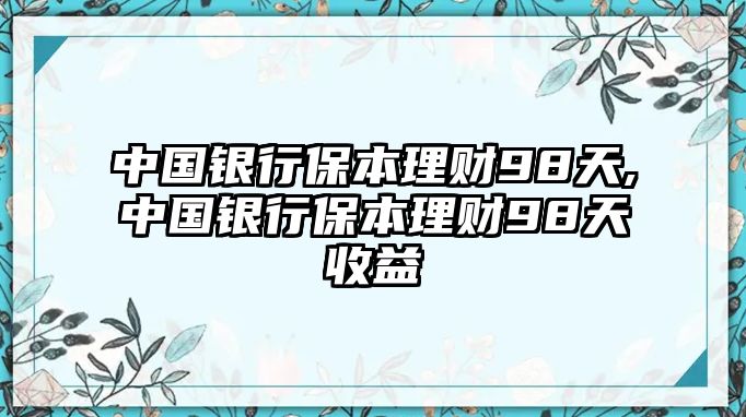 中國銀行保本理財98天,中國銀行保本理財98天收益