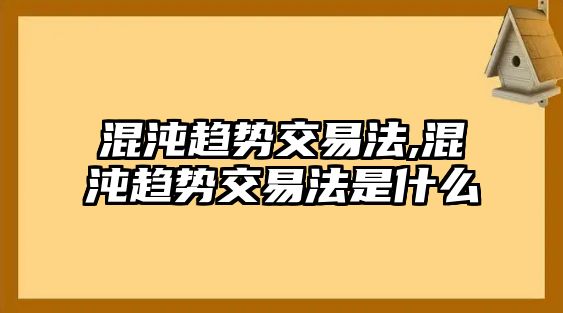 混沌趨勢交易法,混沌趨勢交易法是什么