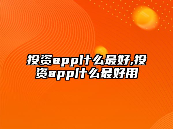 投資app什么最好,投資app什么最好用