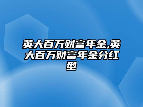 英大百萬財(cái)富年金,英大百萬財(cái)富年金分紅型