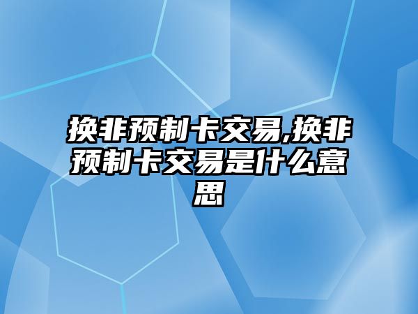 換非預制卡交易,換非預制卡交易是什么意思