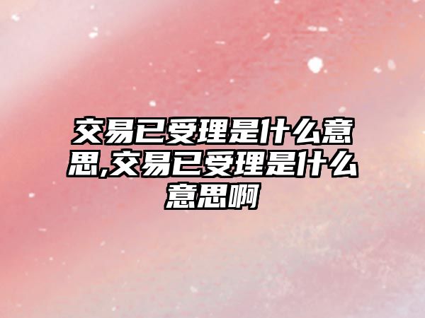 交易已受理是什么意思,交易已受理是什么意思啊