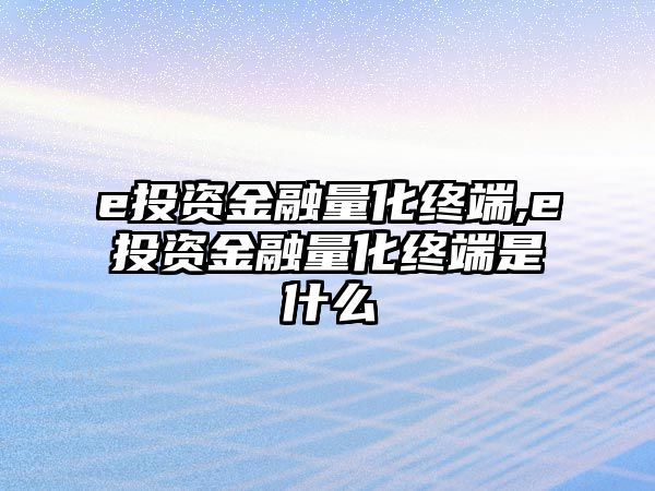 e投資金融量化終端,e投資金融量化終端是什么