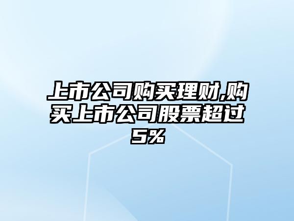 上市公司購買理財,購買上市公司股票超過5%